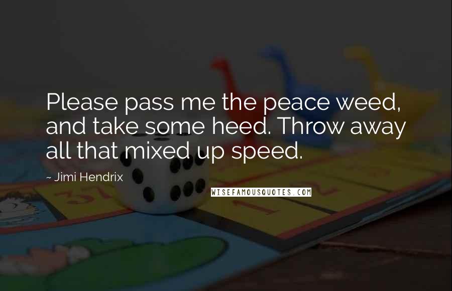 Jimi Hendrix Quotes: Please pass me the peace weed, and take some heed. Throw away all that mixed up speed.