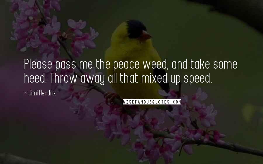 Jimi Hendrix Quotes: Please pass me the peace weed, and take some heed. Throw away all that mixed up speed.