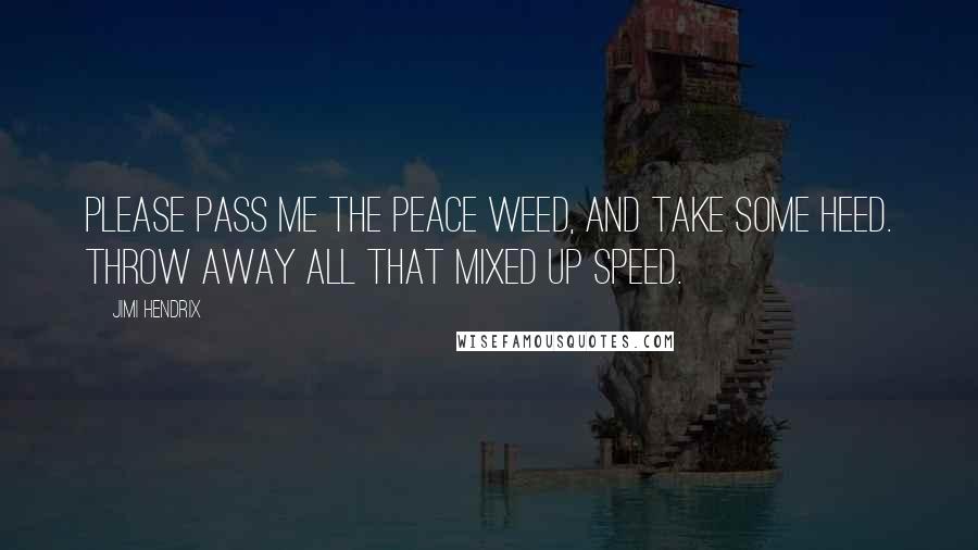 Jimi Hendrix Quotes: Please pass me the peace weed, and take some heed. Throw away all that mixed up speed.