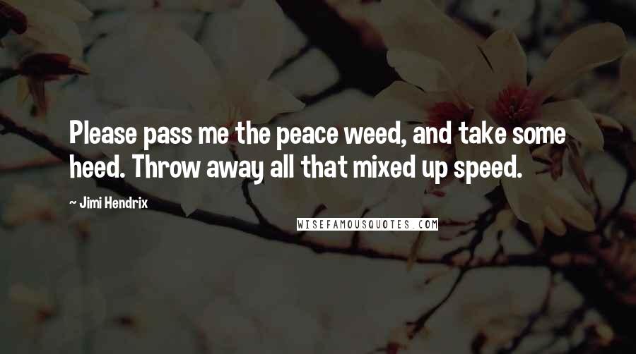 Jimi Hendrix Quotes: Please pass me the peace weed, and take some heed. Throw away all that mixed up speed.