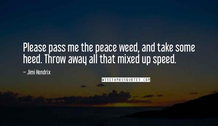 Jimi Hendrix Quotes: Please pass me the peace weed, and take some heed. Throw away all that mixed up speed.