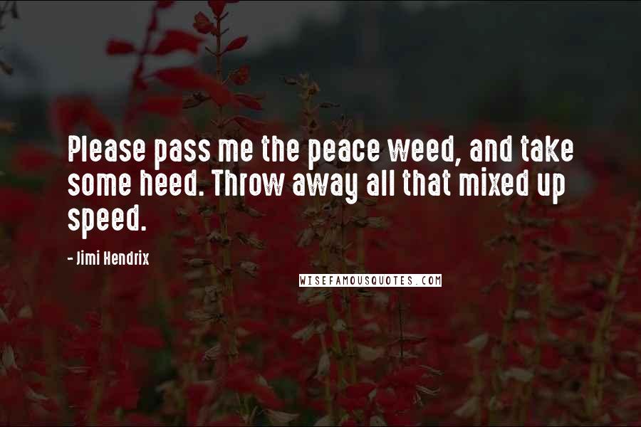 Jimi Hendrix Quotes: Please pass me the peace weed, and take some heed. Throw away all that mixed up speed.