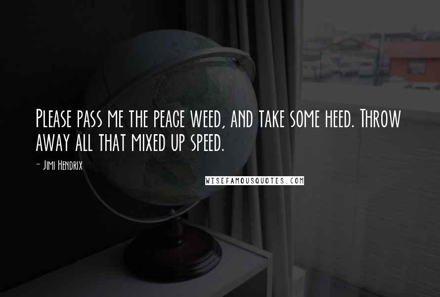 Jimi Hendrix Quotes: Please pass me the peace weed, and take some heed. Throw away all that mixed up speed.