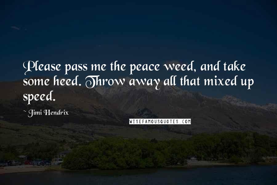 Jimi Hendrix Quotes: Please pass me the peace weed, and take some heed. Throw away all that mixed up speed.