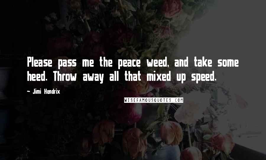 Jimi Hendrix Quotes: Please pass me the peace weed, and take some heed. Throw away all that mixed up speed.