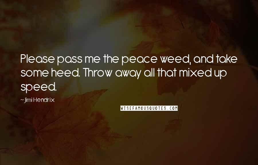 Jimi Hendrix Quotes: Please pass me the peace weed, and take some heed. Throw away all that mixed up speed.