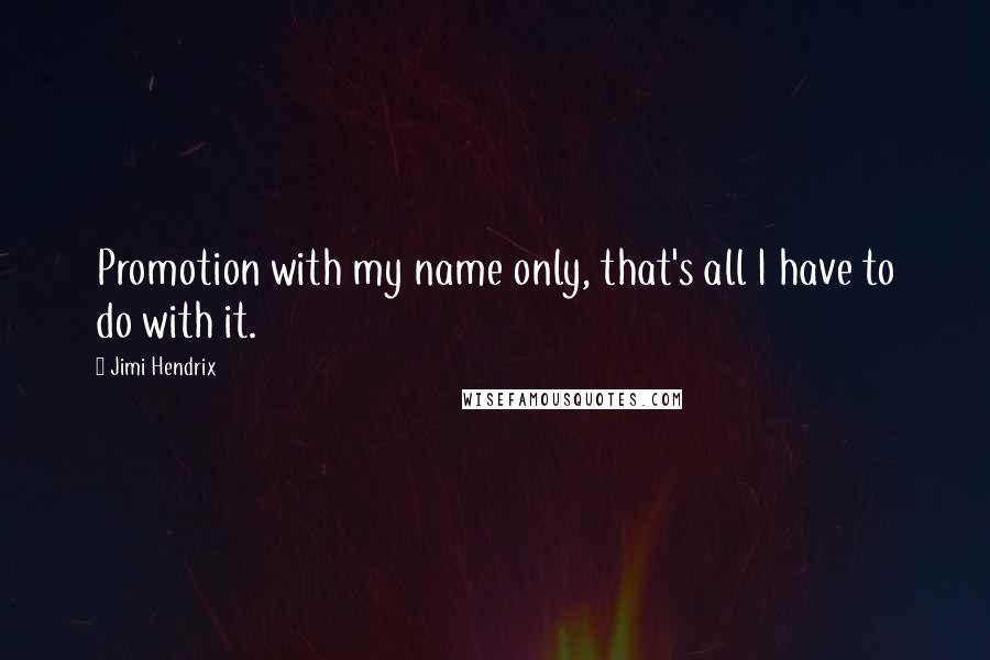 Jimi Hendrix Quotes: Promotion with my name only, that's all I have to do with it.