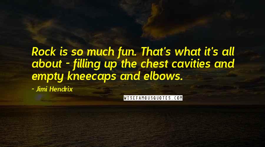 Jimi Hendrix Quotes: Rock is so much fun. That's what it's all about - filling up the chest cavities and empty kneecaps and elbows.