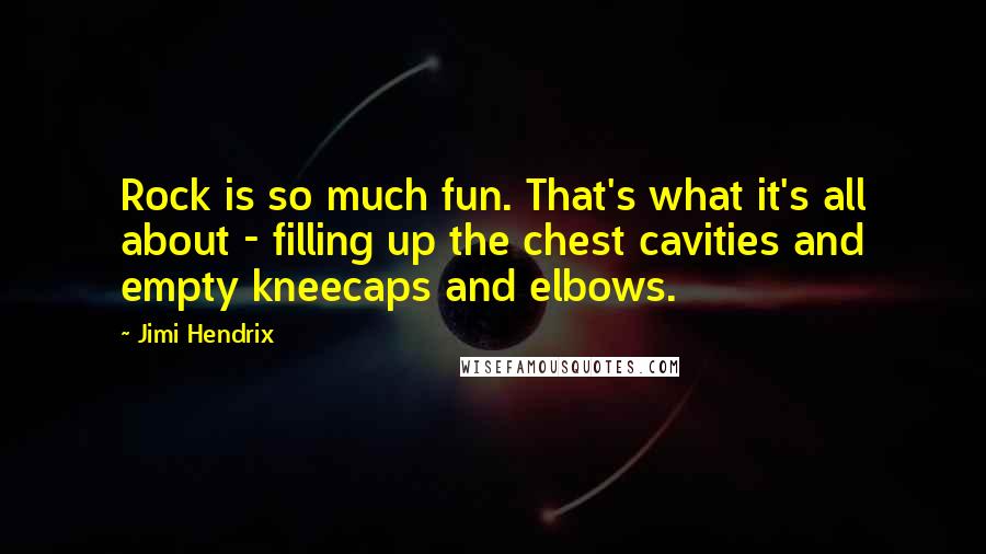 Jimi Hendrix Quotes: Rock is so much fun. That's what it's all about - filling up the chest cavities and empty kneecaps and elbows.