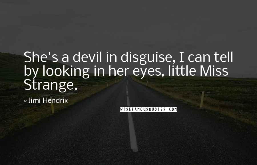 Jimi Hendrix Quotes: She's a devil in disguise, I can tell by looking in her eyes, little Miss Strange.