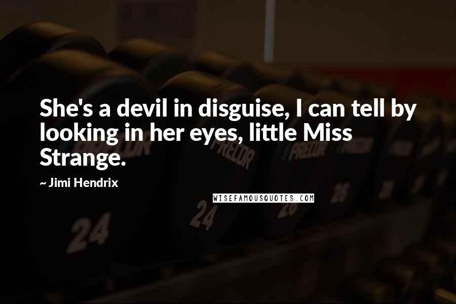 Jimi Hendrix Quotes: She's a devil in disguise, I can tell by looking in her eyes, little Miss Strange.