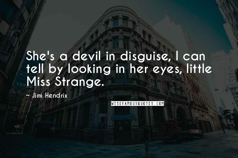 Jimi Hendrix Quotes: She's a devil in disguise, I can tell by looking in her eyes, little Miss Strange.