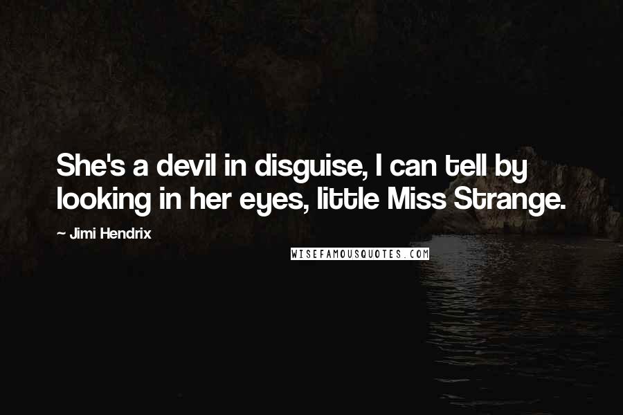 Jimi Hendrix Quotes: She's a devil in disguise, I can tell by looking in her eyes, little Miss Strange.