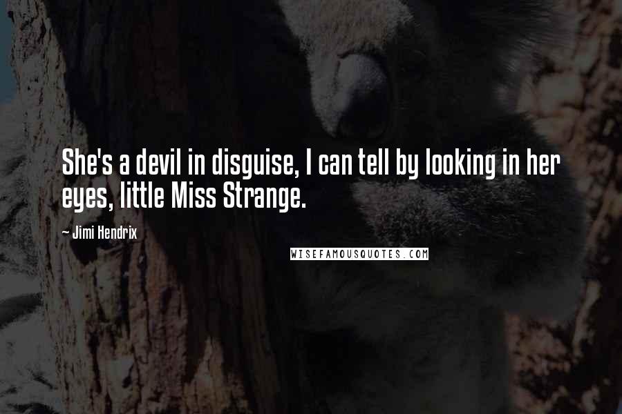 Jimi Hendrix Quotes: She's a devil in disguise, I can tell by looking in her eyes, little Miss Strange.