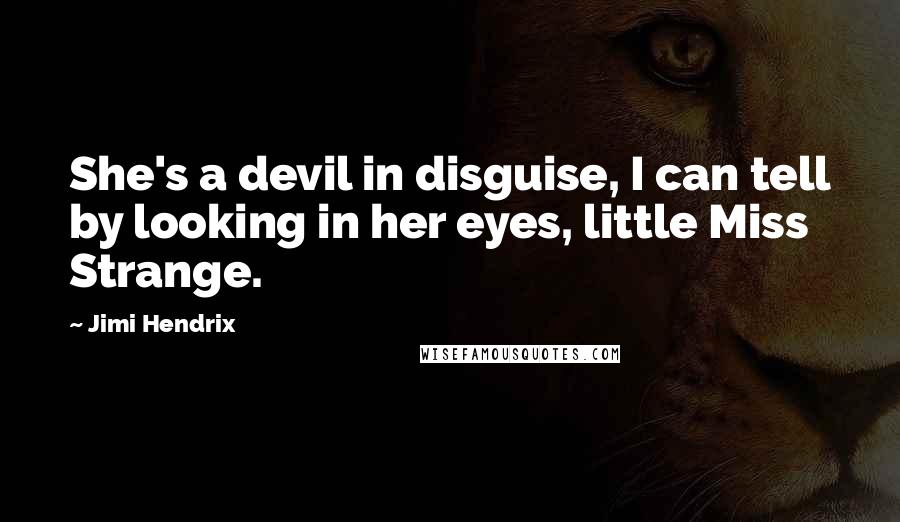 Jimi Hendrix Quotes: She's a devil in disguise, I can tell by looking in her eyes, little Miss Strange.