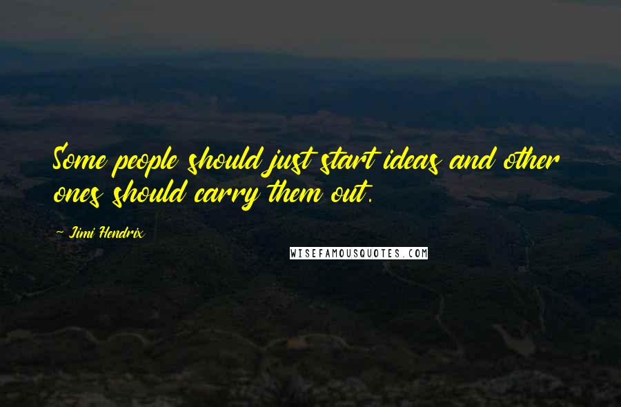 Jimi Hendrix Quotes: Some people should just start ideas and other ones should carry them out.