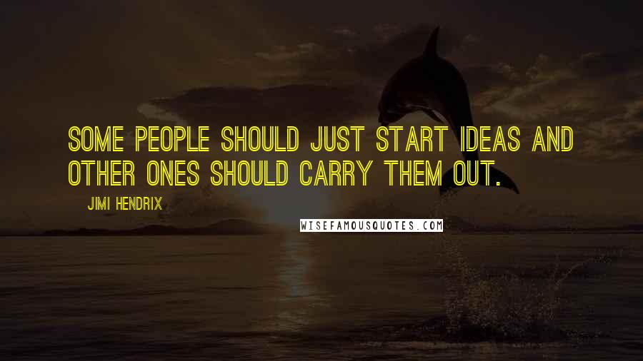 Jimi Hendrix Quotes: Some people should just start ideas and other ones should carry them out.