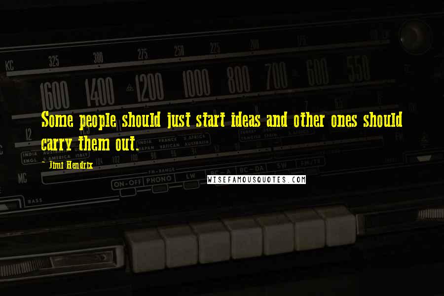 Jimi Hendrix Quotes: Some people should just start ideas and other ones should carry them out.