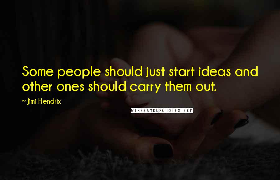 Jimi Hendrix Quotes: Some people should just start ideas and other ones should carry them out.