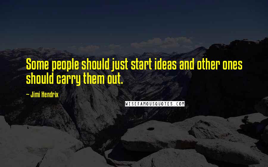 Jimi Hendrix Quotes: Some people should just start ideas and other ones should carry them out.