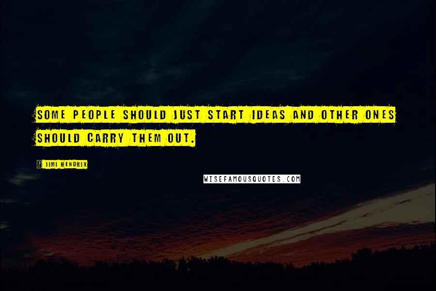 Jimi Hendrix Quotes: Some people should just start ideas and other ones should carry them out.