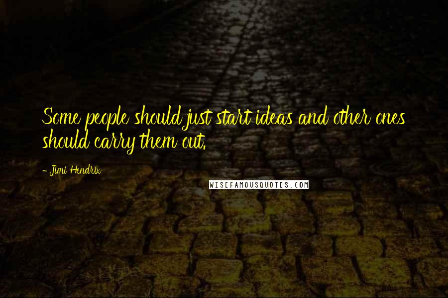 Jimi Hendrix Quotes: Some people should just start ideas and other ones should carry them out.