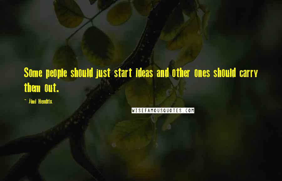 Jimi Hendrix Quotes: Some people should just start ideas and other ones should carry them out.
