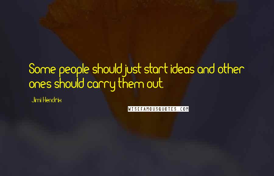 Jimi Hendrix Quotes: Some people should just start ideas and other ones should carry them out.