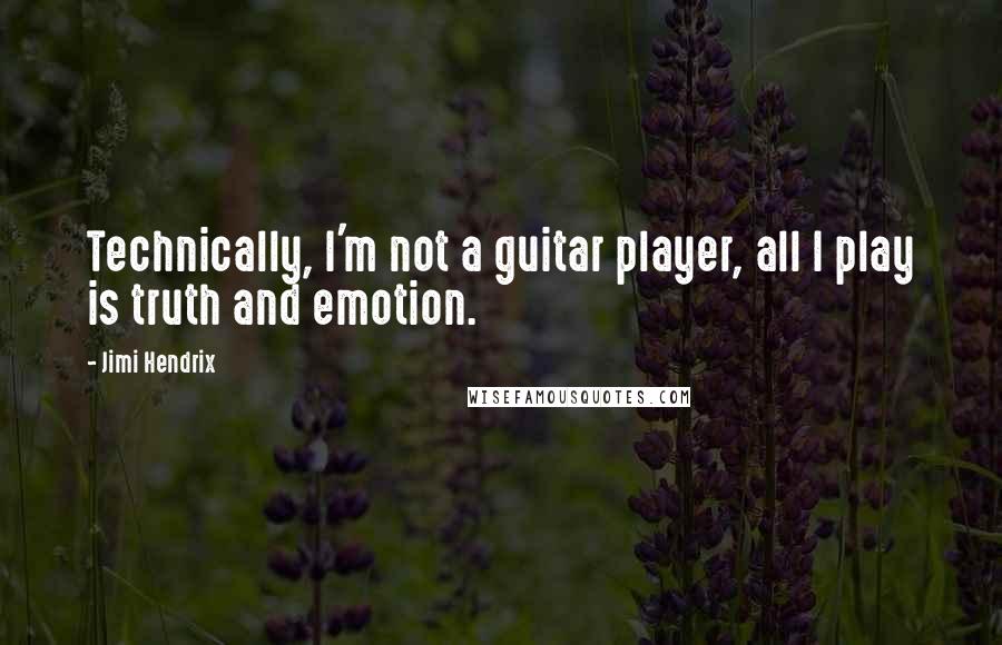 Jimi Hendrix Quotes: Technically, I'm not a guitar player, all I play is truth and emotion.