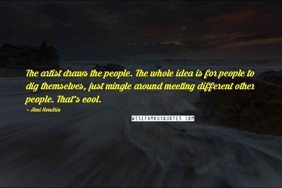 Jimi Hendrix Quotes: The artist draws the people. The whole idea is for people to dig themselves, just mingle around meeting different other people. That's cool.