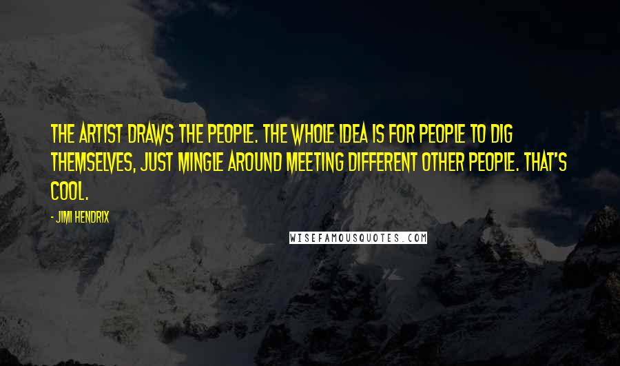 Jimi Hendrix Quotes: The artist draws the people. The whole idea is for people to dig themselves, just mingle around meeting different other people. That's cool.