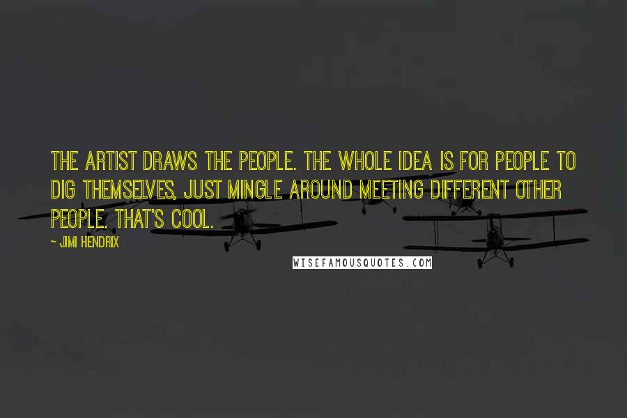 Jimi Hendrix Quotes: The artist draws the people. The whole idea is for people to dig themselves, just mingle around meeting different other people. That's cool.