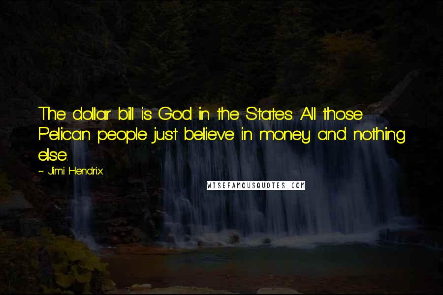 Jimi Hendrix Quotes: The dollar bill is God in the States. All those Pelican people just believe in money and nothing else.