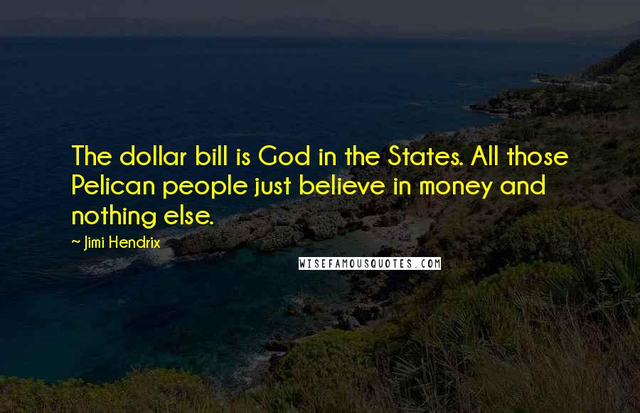 Jimi Hendrix Quotes: The dollar bill is God in the States. All those Pelican people just believe in money and nothing else.