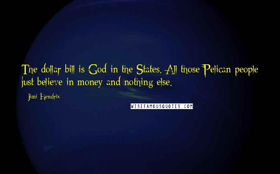 Jimi Hendrix Quotes: The dollar bill is God in the States. All those Pelican people just believe in money and nothing else.