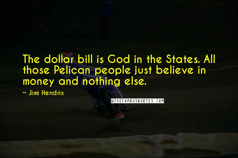 Jimi Hendrix Quotes: The dollar bill is God in the States. All those Pelican people just believe in money and nothing else.