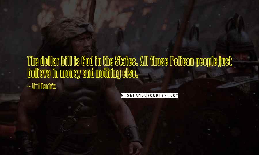 Jimi Hendrix Quotes: The dollar bill is God in the States. All those Pelican people just believe in money and nothing else.