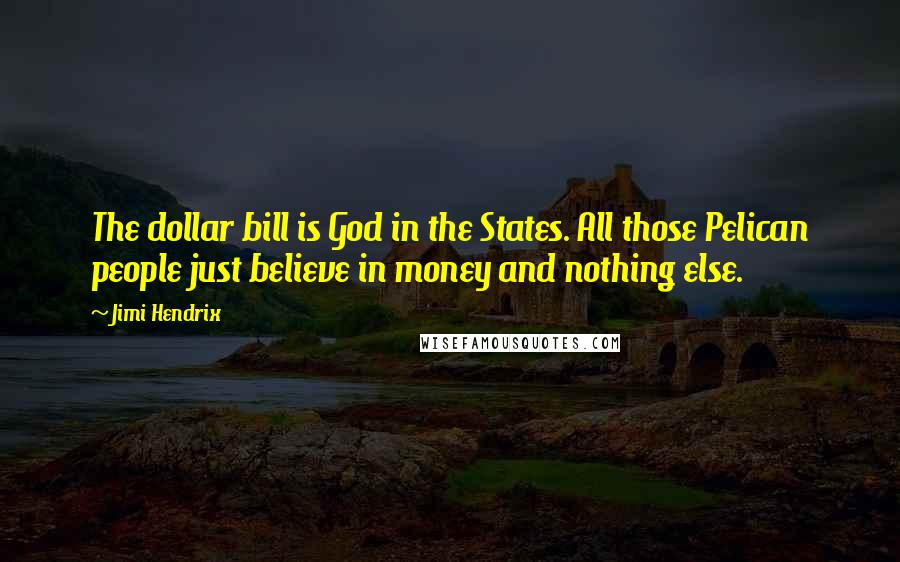 Jimi Hendrix Quotes: The dollar bill is God in the States. All those Pelican people just believe in money and nothing else.