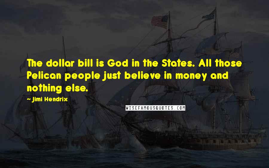 Jimi Hendrix Quotes: The dollar bill is God in the States. All those Pelican people just believe in money and nothing else.