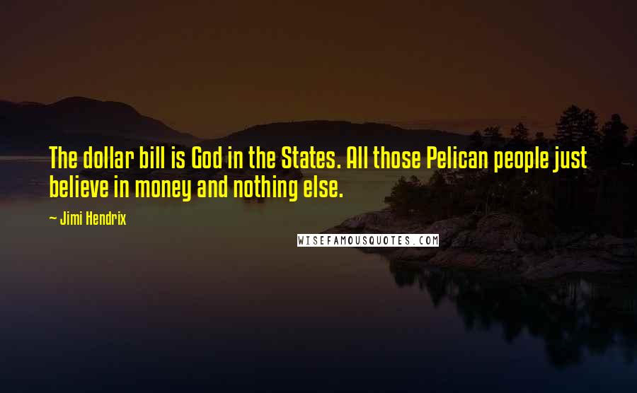 Jimi Hendrix Quotes: The dollar bill is God in the States. All those Pelican people just believe in money and nothing else.