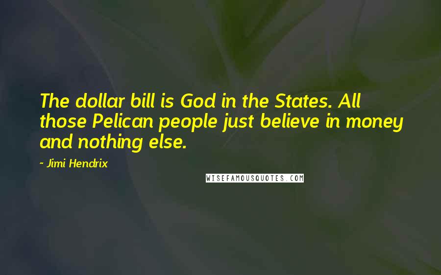 Jimi Hendrix Quotes: The dollar bill is God in the States. All those Pelican people just believe in money and nothing else.