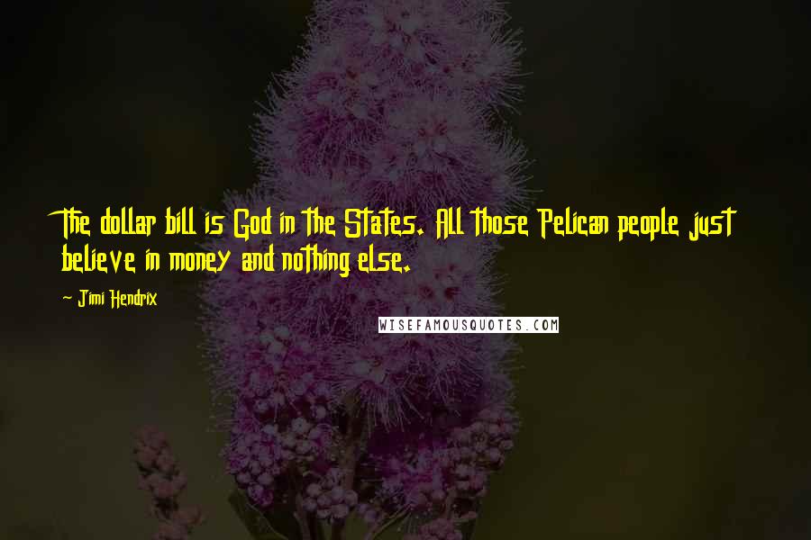 Jimi Hendrix Quotes: The dollar bill is God in the States. All those Pelican people just believe in money and nothing else.