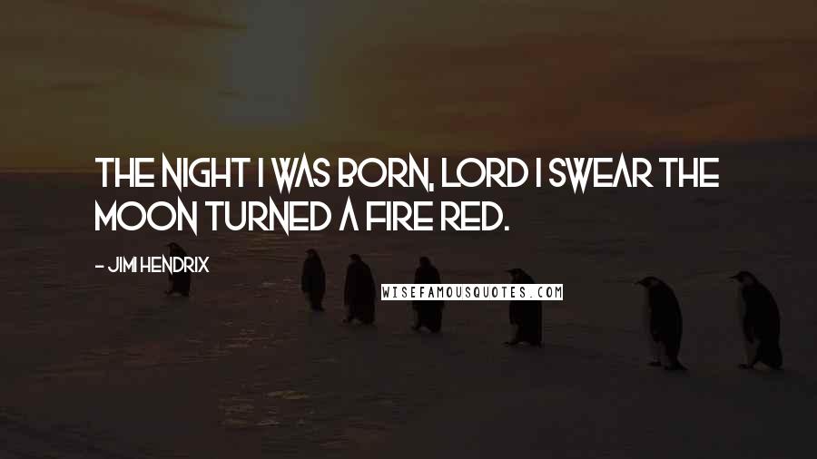 Jimi Hendrix Quotes: The night I was born, Lord I swear the moon turned a fire red.