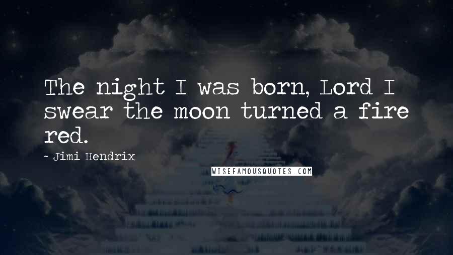 Jimi Hendrix Quotes: The night I was born, Lord I swear the moon turned a fire red.