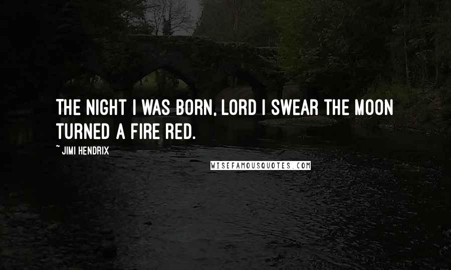 Jimi Hendrix Quotes: The night I was born, Lord I swear the moon turned a fire red.