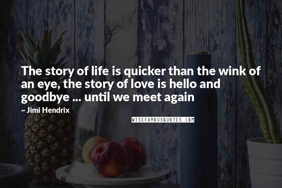 Jimi Hendrix Quotes: The story of life is quicker than the wink of an eye, the story of love is hello and goodbye ... until we meet again