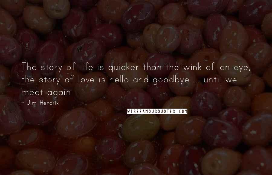 Jimi Hendrix Quotes: The story of life is quicker than the wink of an eye, the story of love is hello and goodbye ... until we meet again