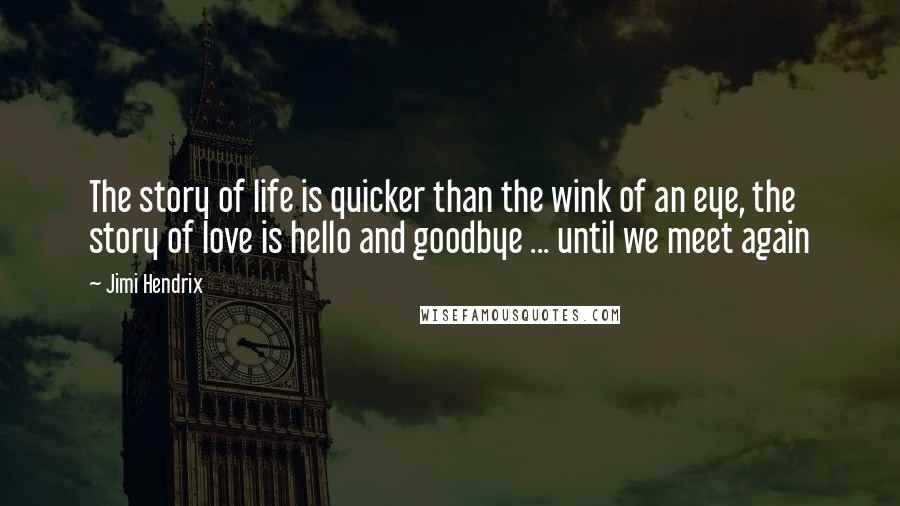 Jimi Hendrix Quotes: The story of life is quicker than the wink of an eye, the story of love is hello and goodbye ... until we meet again