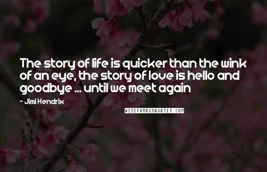 Jimi Hendrix Quotes: The story of life is quicker than the wink of an eye, the story of love is hello and goodbye ... until we meet again