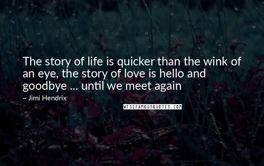 Jimi Hendrix Quotes: The story of life is quicker than the wink of an eye, the story of love is hello and goodbye ... until we meet again